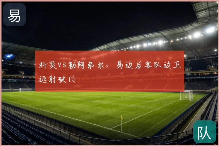 科莫vs勒阿弗尔，易边后客队边卫远射破门