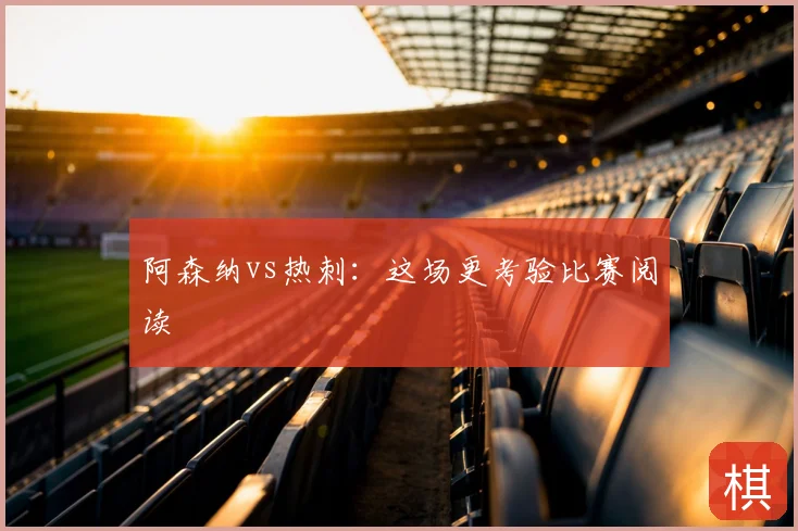 阿森纳vs热刺：这场更考验比赛阅读
