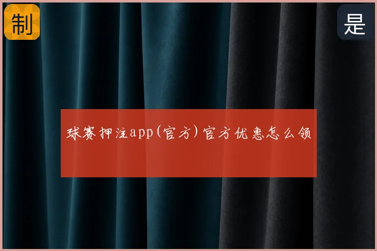 球赛押注app(官方)官方优惠怎么领