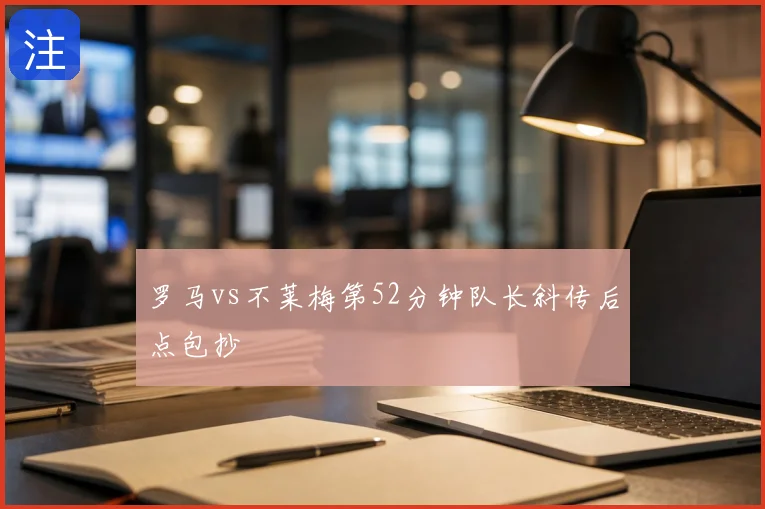 罗马vs不莱梅第52分钟队长斜传后点包抄