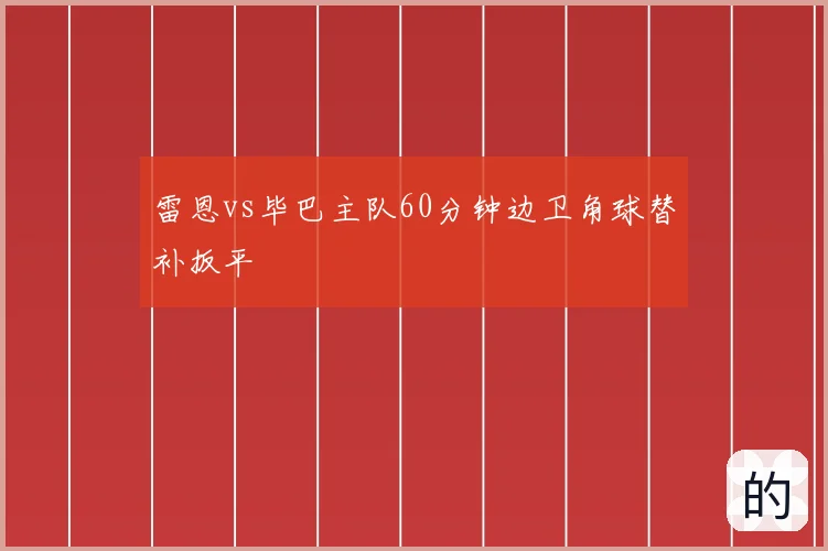 雷恩vs毕巴主队60分钟边卫角球替补扳平