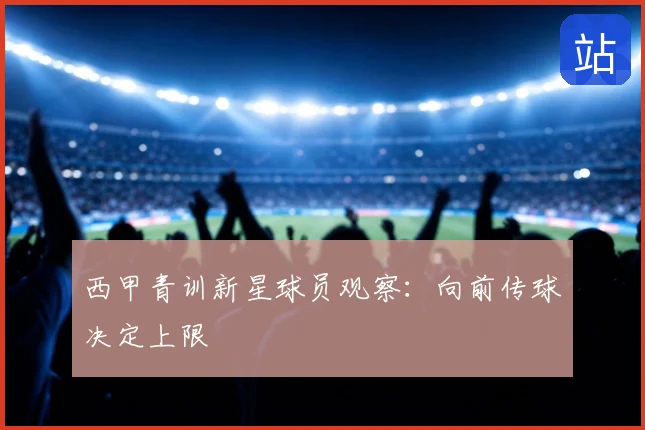 西甲青训新星球员观察：向前传球决定上限