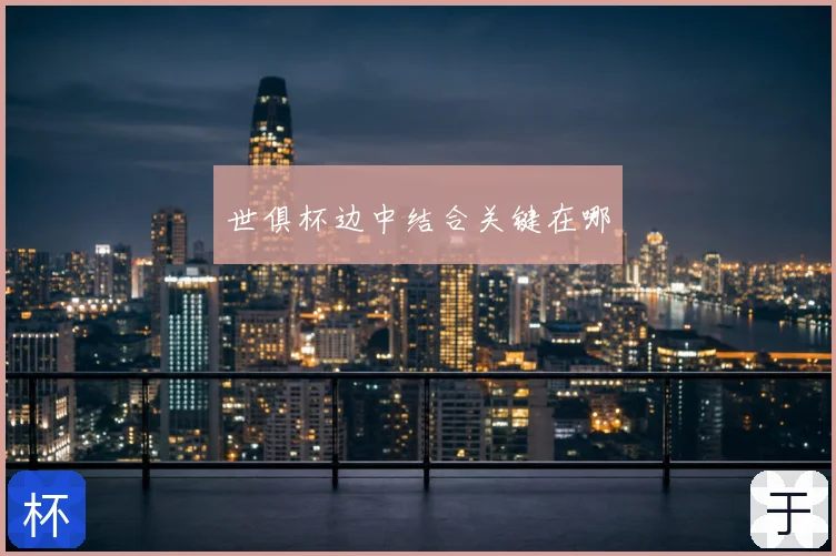 世俱杯边中结合关键在哪