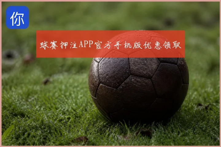 球赛押注APP官方手机版优惠领取