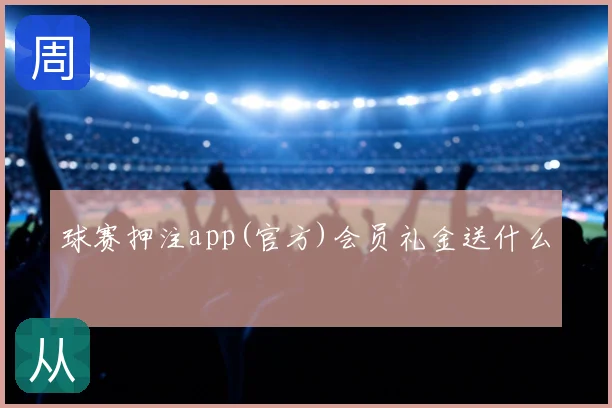 球赛押注app(官方)会员礼金送什么