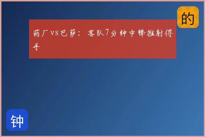 药厂vs巴萨：客队7分钟中锋推射得手