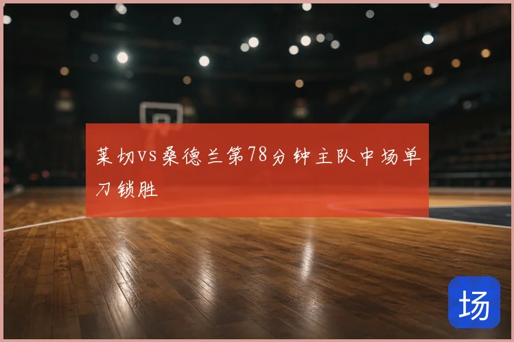 莱切vs桑德兰第78分钟主队中场单刀锁胜