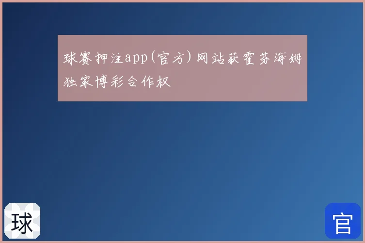 球赛押注app(官方)网站获霍芬海姆独家博彩合作权