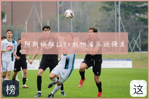 阿斯顿维拉vs利物浦压迫强度