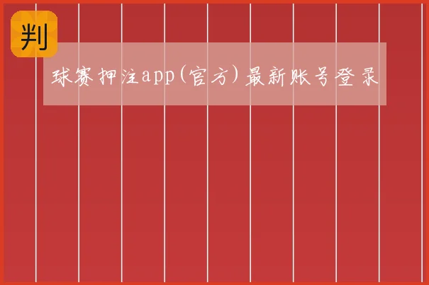 球赛押注app(官方)最新账号登录