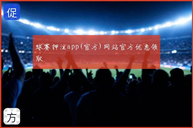 球赛押注app(官方)网站官方优惠领取
