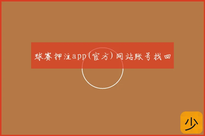 球赛押注app(官方)网站账号找回