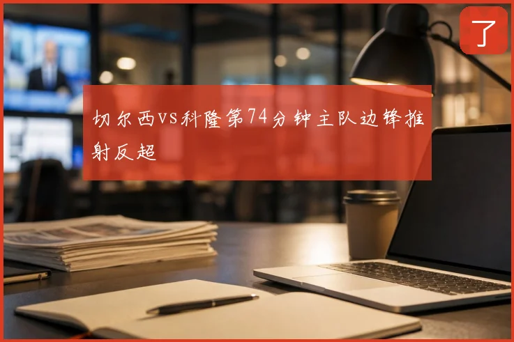 切尔西vs科隆第74分钟主队边锋推射反超